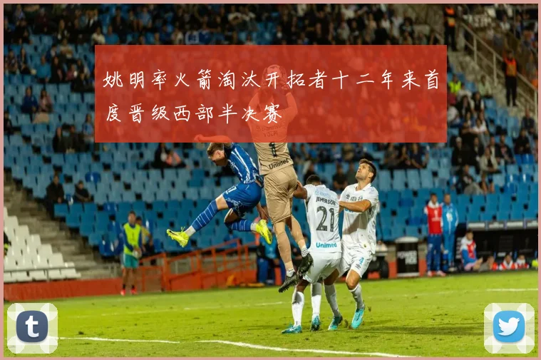 姚明率火箭淘汰开拓者十二年来首度晋级西部半决赛