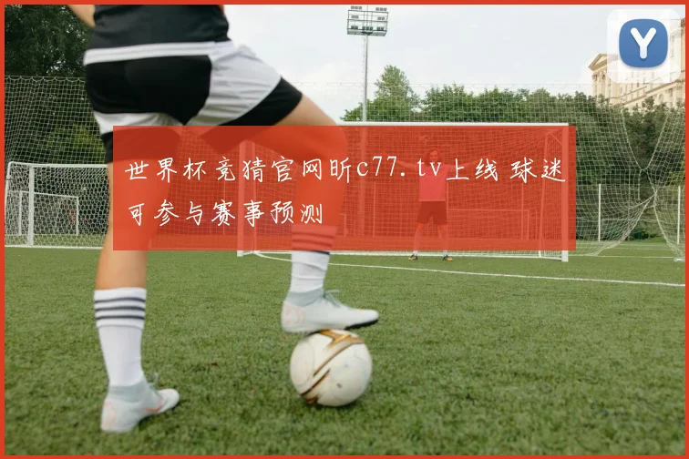世界杯竞猜官网昕c77.tv上线 球迷可参与赛事预测