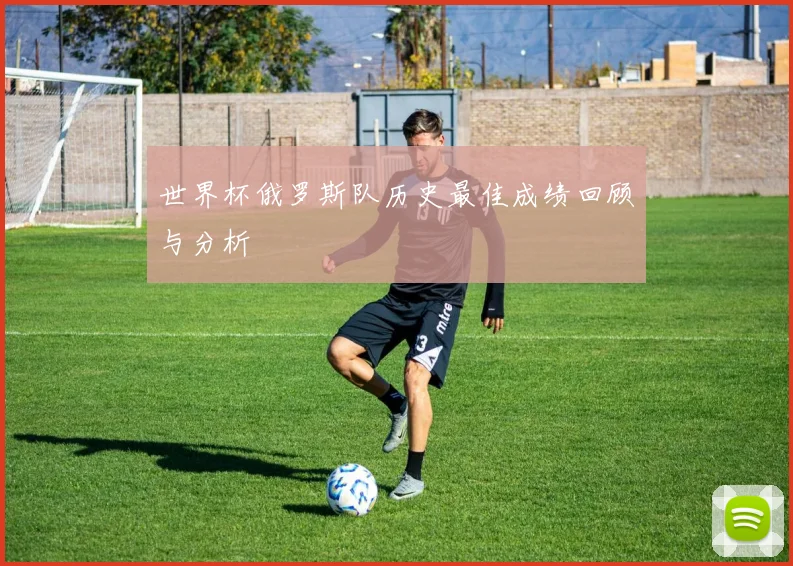 世界杯俄罗斯队历史最佳成绩回顾与分析