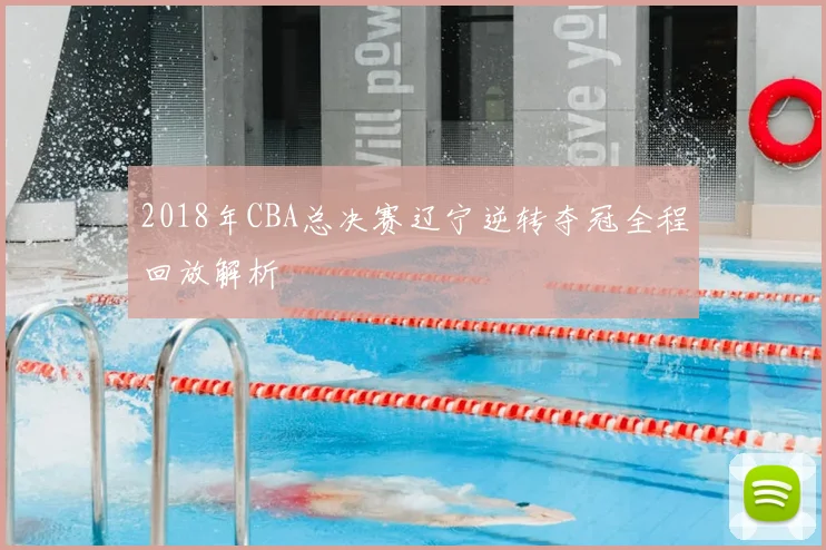 2018年CBA总决赛辽宁逆转夺冠全程回放解析