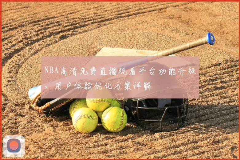 NBA高清免费直播观看平台功能升级，用户体验优化方案详解