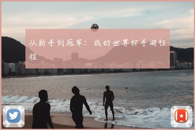 从新手到冠军：我的世界杯手游征程