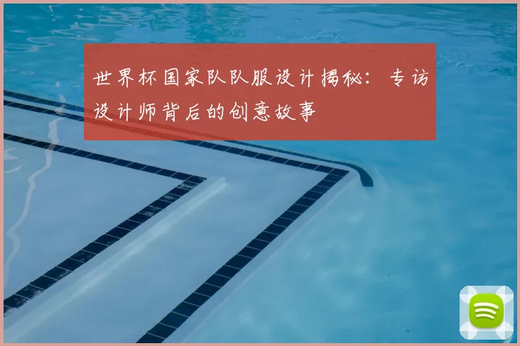 世界杯国家队队服设计揭秘：专访设计师背后的创意故事