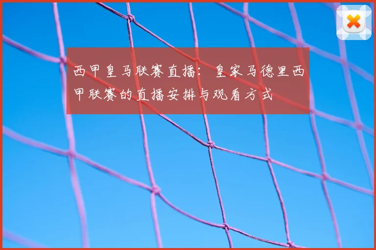 西甲皇马联赛直播:皇家马德里西甲联赛的直播安排与观看方式