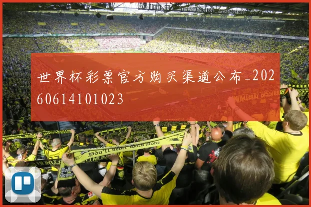 世界杯彩票官方购买渠道公布_20260614101023