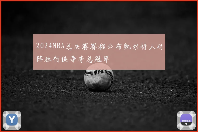 2024NBA总决赛赛程公布凯尔特人对阵独行侠争夺总冠军