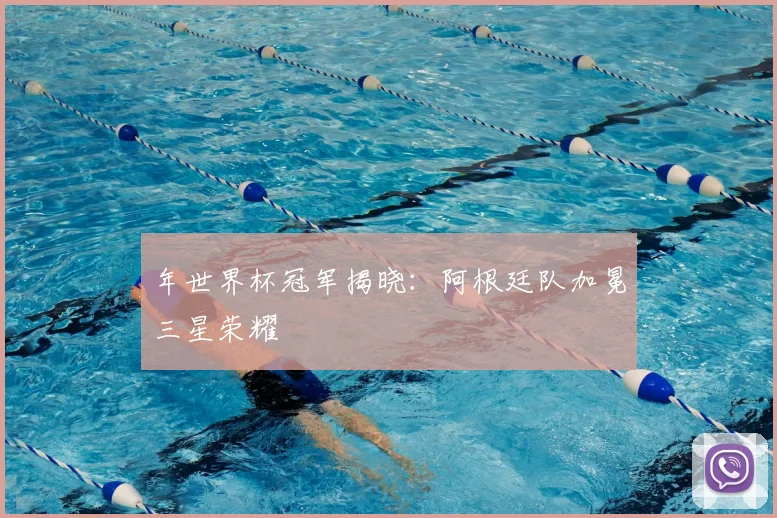 年世界杯冠军揭晓:阿根廷队加冕三星荣耀