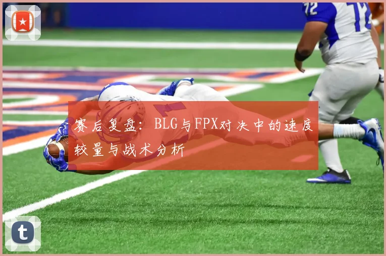 赛后复盘：BLG与FPX对决中的速度较量与战术分析