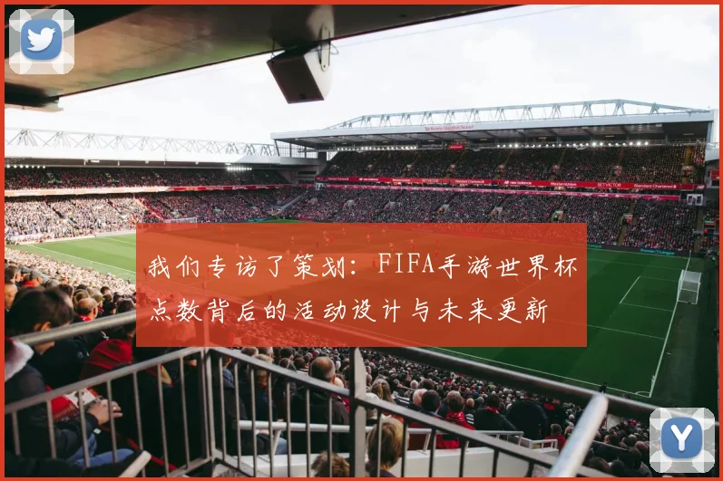 我们专访了策划：FIFA手游世界杯点数背后的活动设计与未来更新