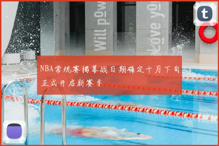 NBA常规赛揭幕战日期确定十月下旬正式开启新赛季