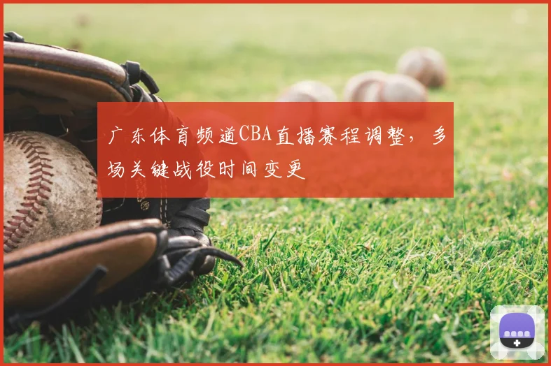 广东体育频道CBA直播赛程调整，多场关键战役时间变更