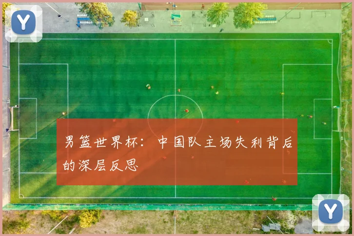男篮世界杯:中国队主场失利背后的深层反思