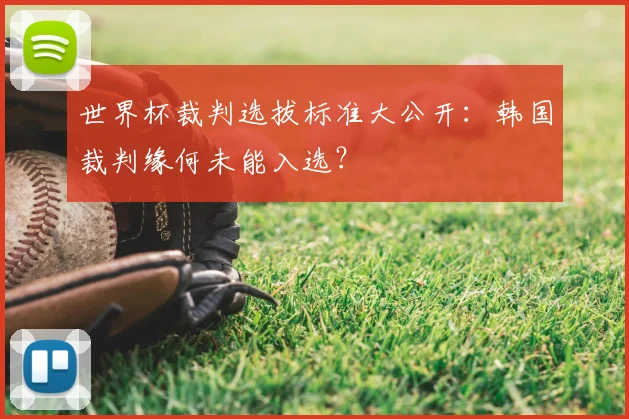 世界杯裁判选拔标准大公开:韩国裁判缘何未能入选?
