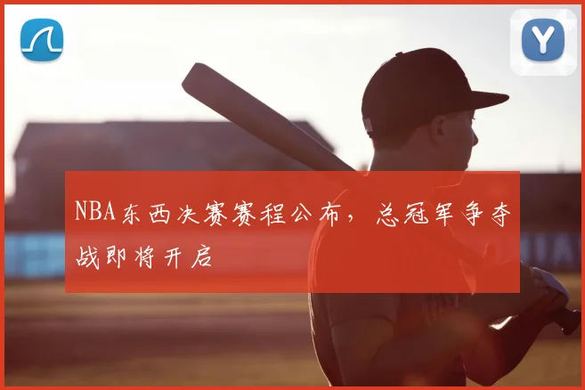 NBA东西决赛赛程公布，总冠军争夺战即将开启