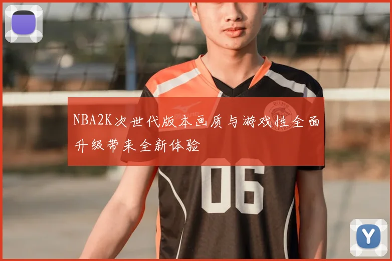 NBA2K次世代版本画质与游戏性全面升级带来全新体验
