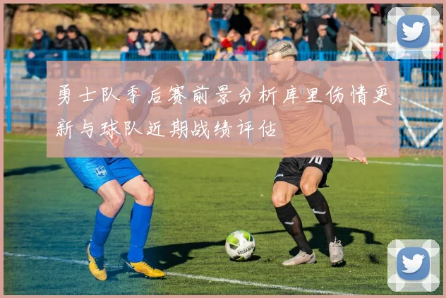 勇士队季后赛前景分析库里伤情更新与球队近期战绩评估