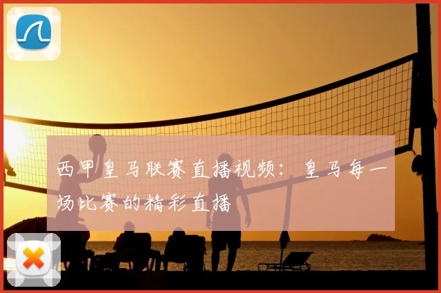 西甲皇马联赛直播视频:皇马每一场比赛的精彩直播