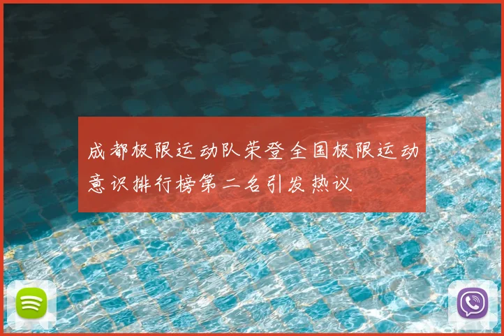 成都极限运动队荣登全国极限运动意识排行榜第二名引发热议