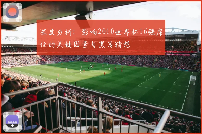 深度分析:影响2010世界杯16强席位的关键因素与黑马猜想